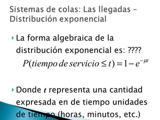 La forma algebraica de la distribución exponencial es: ???? Donde  t  representa una cantidad expresada en de tiempo unidades de tiempo (horas, minutos, etc.) 