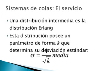 Una distribución intermedia es la distribución Erlang Esta distribución posee un parámetro de forma  k  que determina su desviación estándar: 
