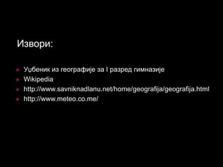 Извори:





Уџбеник из географије за I разред гимназије
Wikipedia
http://www.savniknadlanu.net/home/geografija/geografija.html
http://www.meteo.co.me/

 