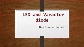 LED and Varactor
diode
By – Anvesha Kaushik
 
