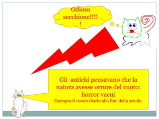 Odioso secchione!!!!!Gli  antichi pensavano che la natura avesse orrore del vuoto:horror vacuiEsempio:il vostro diario alla fine della scuola.