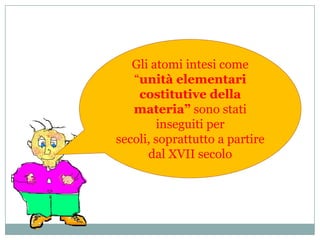 Gli atomi intesi come “unità elementari costitutive della materia” sono stati inseguiti per secoli, soprattutto a partire dal XVII secolo
