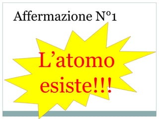 Affermazione N°1L’atomo esiste!!!