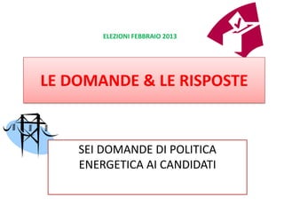 ELEZIONI FEBBRAIO 2013




LE DOMANDE & LE RISPOSTE


    SEI DOMANDE DI POLITICA
    ENERGETICA AI CANDIDATI
 