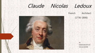 Claude Nicolas Ledoux
French Architect
(1736-1806)
BY:
KRISHNAKANTH.M
NAGALAKSHMI
 