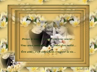 Prenez le temps d'écouter sans vous soucier… Vous serez convaincu de ne jamais être oublié… Être aimé…c'est simplement…respirer la vie… 