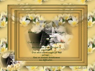 Être aimé…c'est de goûter à une joie qui  adoucit… Sans jamais douter de  l'incompris… C'est de constater fièrement la possibilité  d'aimer… En s'estimant privilégié dans sa  sensibilité… C'est aussi d'être capable de tout partager… Tout en avouant honnêtement  vos difficultés… 