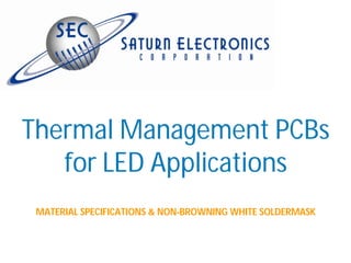 Thermal Management PCBs
   for LED Applications
 MATERIAL SPECIFICATIONS & NON-BROWNING WHITE SOLDERMASK
 