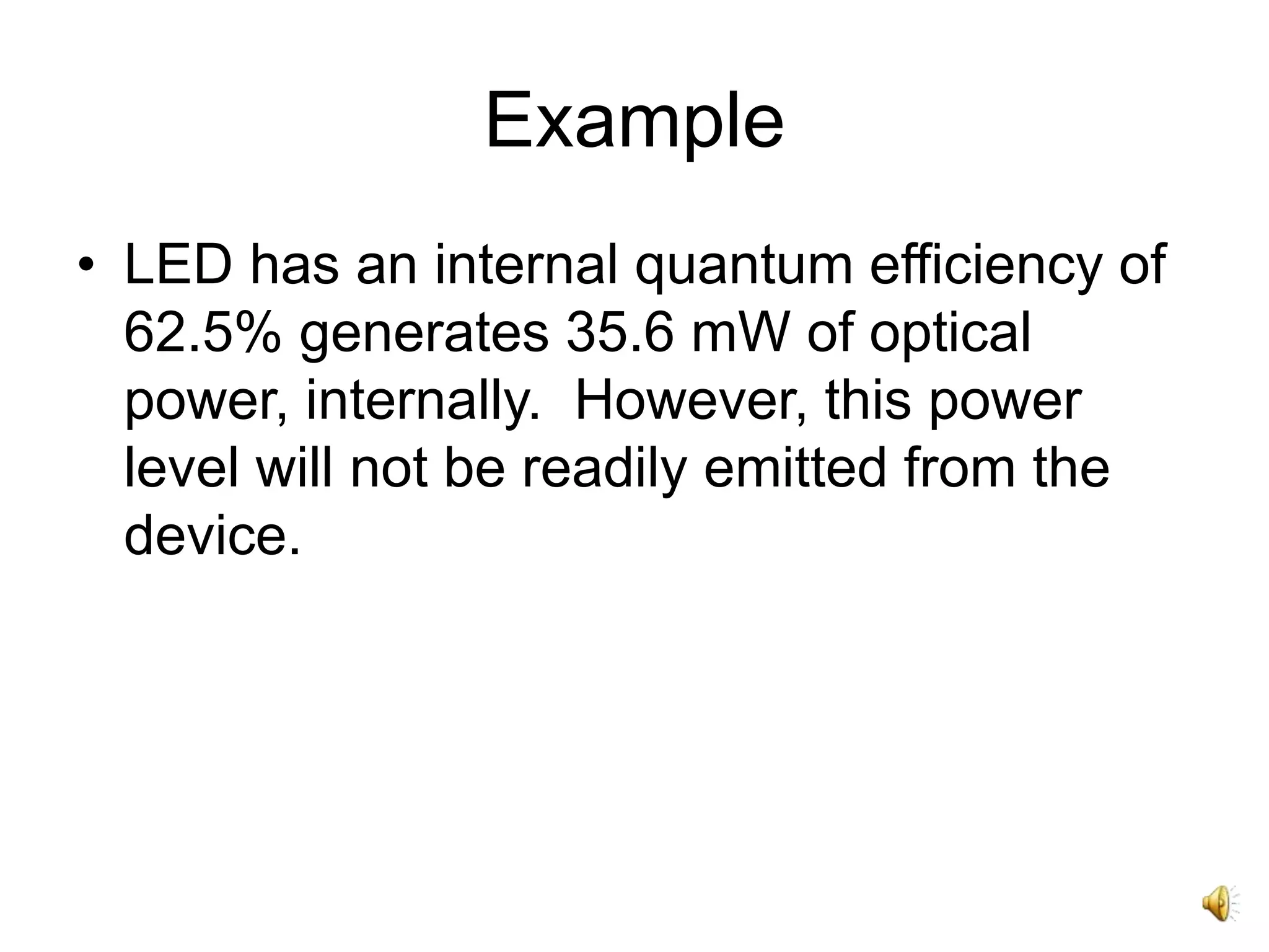 Example
• LED has an internal quantum efficiency of
62.5% generates 35.6 mW of optical
power, internally. However, this power
level will not be readily emitted from the
device.
 