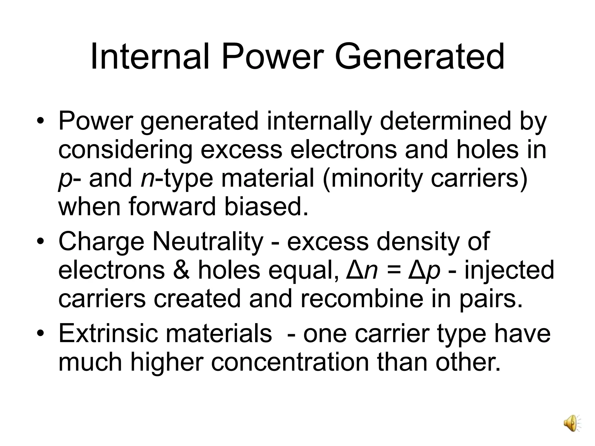 Internal Power Generated
• Power generated internally determined by
considering excess electrons and holes in
p- and n-type material (minority carriers)
when forward biased.
• Charge Neutrality - excess density of
electrons & holes equal, Δn = Δp - injected
carriers created and recombine in pairs.
• Extrinsic materials - one carrier type have
much higher concentration than other.
 