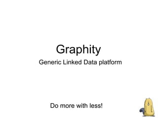 Graphity Generic Linked  Data  platform Do more with less! 