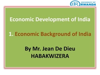 Economic Development of India
1. Economic Background of India
By Mr. Jean De Dieu
HABAKWIZERA
 