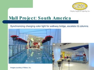 Mall Project: South America Synchronizing changing color light for walkway bridge, escalator & columns Images courtesy of Moss, Inc. 