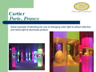 Cartier Paris, France Great example of blending the use of changing color light to attract attention and white light to illuminate product 