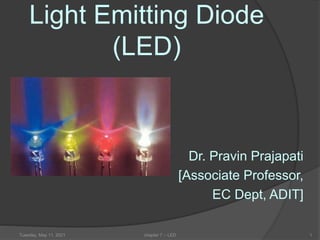 Light Emitting Diode
(LED)
Dr. Pravin Prajapati
[Associate Professor,
EC Dept, ADIT]
Tuesday, May 11, 2021 1
chapter 7 :- LED
 