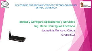 Instala y Configura Aplicaciones y Servicios
Ing. Rene Domínguez Escalona
Jaqueline Moncayo Ojeda
Grupo:502
COLEGIO DE ESTUDIOS CIENTÍFICOS Y TECNOLÓGICAS DEL
ESTADO DE MÉXICO
 