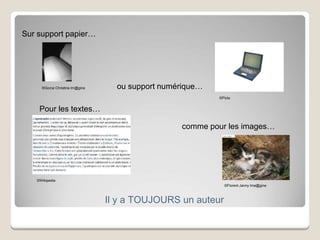 Il y a TOUJOURS un auteur
©Gorce Christine Im@gine
©Picto
Sur support papier…
Pour les textes…
©Florent Janny Ima@gine
©Wikipedia
ou support numérique…
comme pour les images…
 