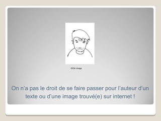 On n’a pas le droit de se faire passer pour l’auteur d’un
texte ou d’une image trouvé(e) sur internet !
©Clic image
 