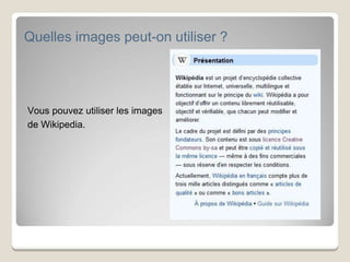 Quelles images peut-on utiliser ?
Vous pouvez utiliser les images
de Wikipedia.
 