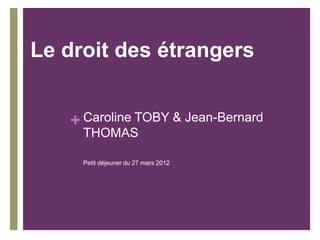 Le droit des étrangers


   + Caroline TOBY & Jean-Bernard
     THOMAS

     Petit déjeuner du 27 mars 2012
 