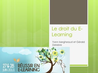 Le droit du E-
Learning
Yann bergheaud et Gérald
Delabre
 