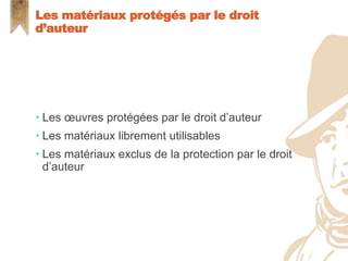  Les œuvres protégées par le droit d’auteur
 Les matériaux librement utilisables
 Les matériaux exclus de la protection par le droit
d’auteur
Les matériaux protégés par le droit
d’auteur
 