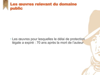  Les œuvres pour lesquelles le délai de protection
légale a expiré : 70 ans après la mort de l’auteur
Les œuvres relevant du domaine
public
 
