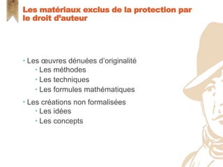  Les œuvres dénuées d’originalité
 Les méthodes
 Les techniques
 Les formules mathématiques
 Les créations non formalisées
 Les idées
 Les concepts
Les matériaux exclus de la protection par
le droit d’auteur
 