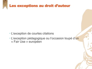  L’exception de courtes citations
 L’exception pédagogique ou l’occasion loupé d’un
« Fair Use » européen
Les exceptions au droit d’auteur
 