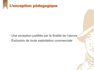  Une exception justifiée par la finalité de l’œuvre
 Exclusion de toute exploitation commerciale
L’exception pédagogique
 