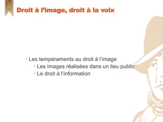  Les tempéraments au droit à l’image
 Les images réalisées dans un lieu public
 Le droit à l’information
Droit à l’image, droit à la voix
 