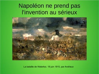 Napoléon ne prend pas
l'invention au sérieux
La bataille de Waterloo. 18 juin 1815, par Andrieux
 