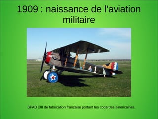 1909 : naissance de l'aviation
militaire
SPAD XIII de fabrication française portant les cocardes américaines.
 