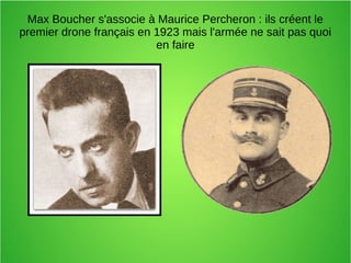 Max Boucher s'associe à Maurice Percheron : ils créent le
premier drone français en 1923 mais l'armée ne sait pas quoi
en faire
 