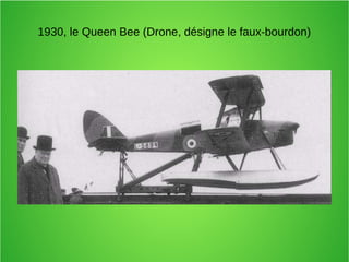 1930, le Queen Bee (Drone, désigne le faux-bourdon)
 