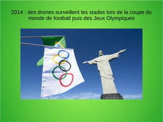 2014 : des drones surveillent les stades lors de la coupe du
monde de football puis des Jeux Olympiques
 