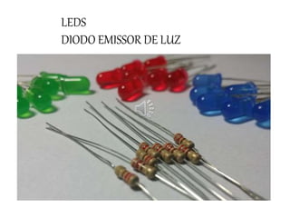LEDS
DIODO EMISSOR DE LUZ
 
