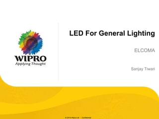 LED For General Lighting

                                   ELCOMA


                                  Sanjay Tiwari




© 2010 Wipro Ltd - Confidential
 