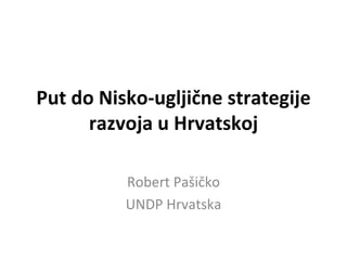 Put do Nisko-ugljične strategije
      razvoja u Hrvatskoj

          Robert Pašičko
          UNDP Hrvatska
 