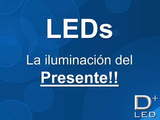 LEDs
La iluminación del
  Presente!!
 