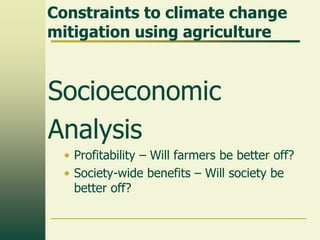 Constraints to climate change
mitigation using agriculture

Socioeconomic
Analysis
• Profitability – Will farmers be better off?
• Society-wide benefits – Will society be
better off?

 