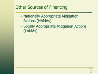 Other Sources of Financing
• Nationally Appropriate Mitigation
Actions (NAMAs)
• Locally Appropriate Mitigation Actions
(LAMAs)

Pag
e
69

 