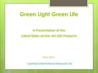 Green Light Green Life

       A Presentation of the
Latest State-of-the-Art LED Products




               Nov-2011

    LeeMak International Network Ltd
 