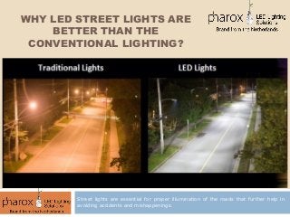 WHY LED STREET LIGHTS ARE
BETTER THAN THE
CONVENTIONAL LIGHTING?
Street lights are essential for proper illumination of the roads that further help in
avoiding accidents and mishappenings.
 