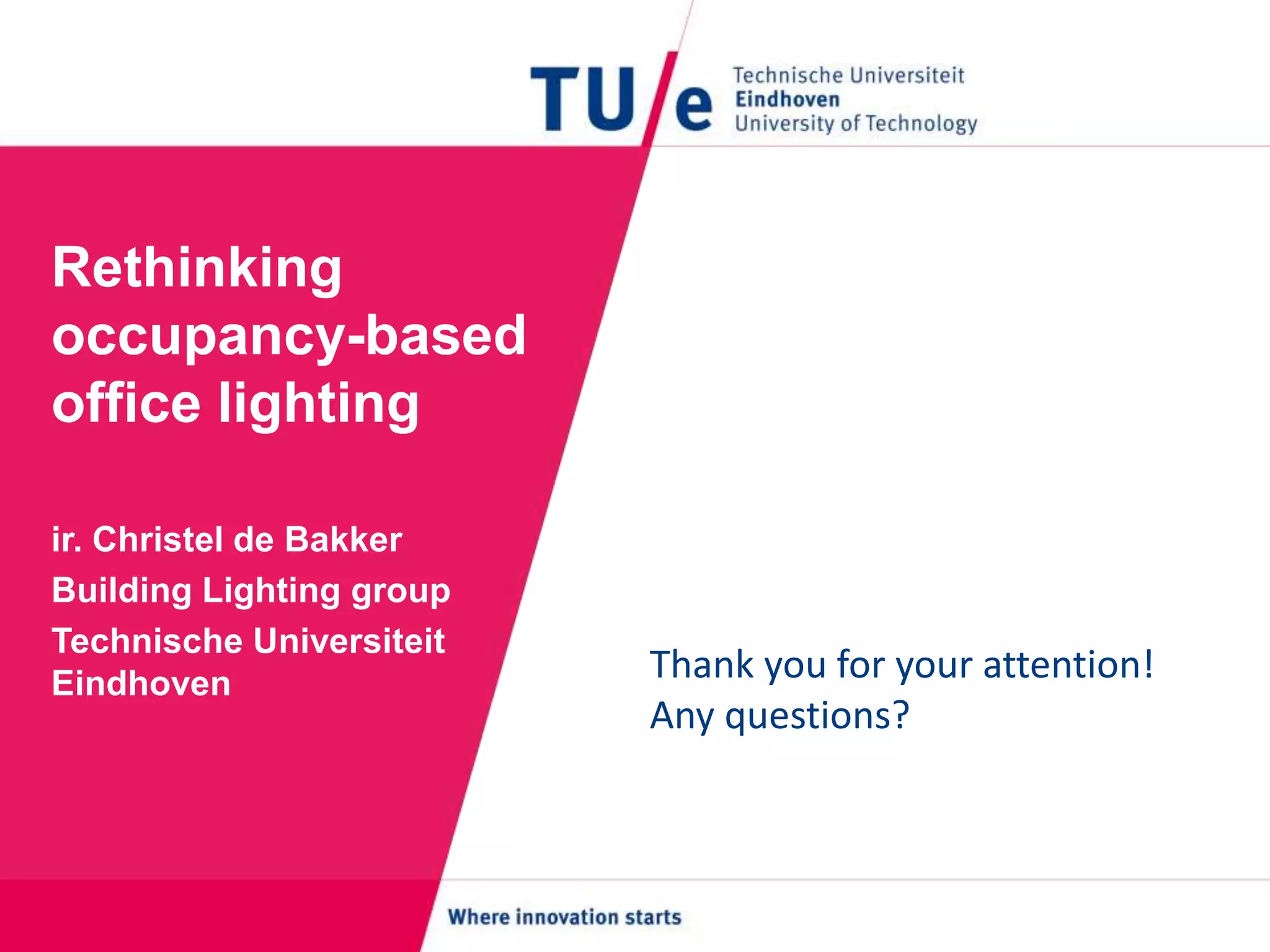Rethinking
occupancy-based
office lighting
ir. Christel de Bakker
Building Lighting group
Technische Universiteit
Eindhoven
Thank you for your attention!
Any questions?
 