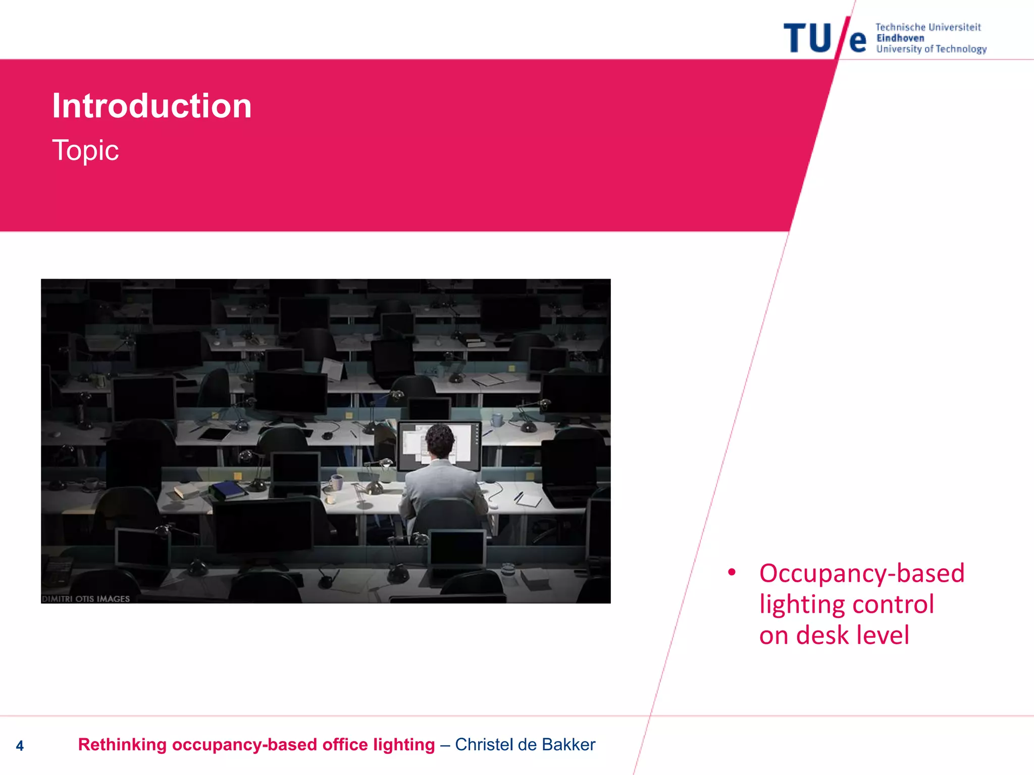 Introduction
Topic
4
• Occupancy-based
lighting control
on desk level
Rethinking occupancy-based office lighting – Christel de Bakker
 