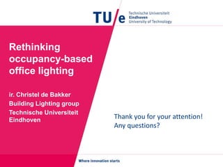 Rethinking
occupancy-based
office lighting
ir. Christel de Bakker
Building Lighting group
Technische Universiteit
Eindhoven
Thank you for your attention!
Any questions?
 