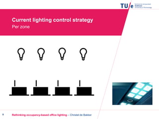 Rethinking occupancy-based office lighting – Christel de Bakker8
Current lighting control strategy
Per zone
 
