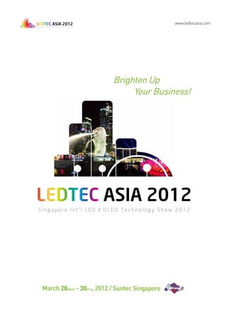 www.ledtecasia.com




                            Brighten Up
                                 Your Business!




March 28(Wed) - 30(Fri), 2012 / Suntec Singapore
 