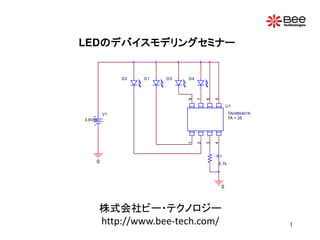 LEDのデバイスモデリングセミナー
株式会社ビー・テクノロジー
http://www.bee-tech.com/
D1
0
D2
U1
TAH8N401K
TA = 25
1
2
3
45
6
7
8
D4D3
V1
3.6Vdc
0
R1
5.7k
1
 